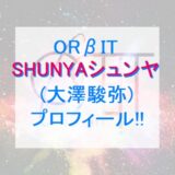【ORβIT】シュンヤ(大澤駿弥)プロフィール!!【オルビット】