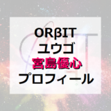 【ORβIT】ユウゴ(宮島優心)プロフィール!!【オルビット】