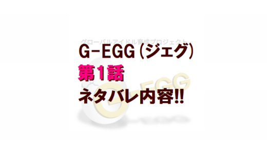 G-EGG(ジェグ)｜第1話ネタバレ内容!!【ショーケース前半】