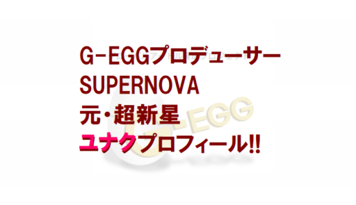 G-EGG(ジェグ)｜ユナクPDプロフィール!!【元超新星・SUPERNOVA】