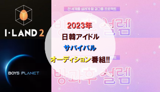 【2023年】サバイバルオーディション番組一覧!!【日韓アイドル系】